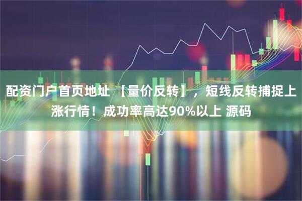 配资门户首页地址 【量价反转】，短线反转捕捉上涨行情！成功率高达90%以上 源码