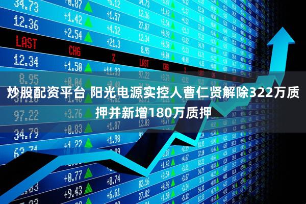 炒股配资平台 阳光电源实控人曹仁贤解除322万质押并新增180万质押