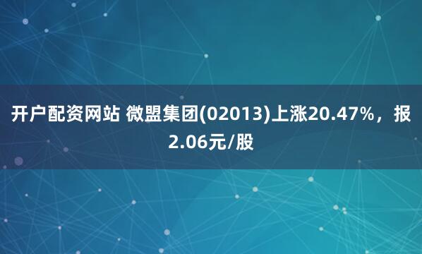 开户配资网站 微盟集团(02013)上涨20.47%，报2.06元/股