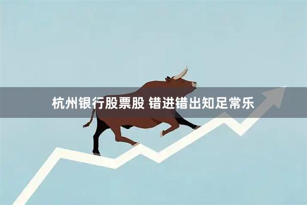 杭州银行股票股 错进错出知足常乐